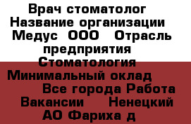 Врач стоматолог › Название организации ­ Медус, ООО › Отрасль предприятия ­ Стоматология › Минимальный оклад ­ 150 000 - Все города Работа » Вакансии   . Ненецкий АО,Фариха д.